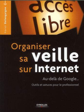 Couverture du livre « Organiser sa veille sur Internet ; au-delà de Google... outils et astuces pour le professionnel » de Xavier Delengaigne aux éditions Eyrolles