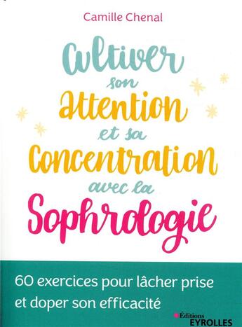 Couverture du livre « Cultiver son attention et sa concentration avec la sophrologie ; 60 exercices pour lâcher prise » de Chenal Camille aux éditions Eyrolles