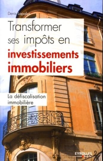 Couverture du livre « Transformer ses impôts en investissements immobiliers ; la défiscalisation immobilière » de Lapalus Denis aux éditions Eyrolles