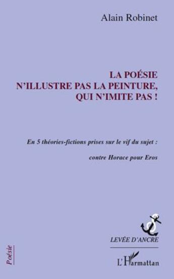 Couverture du livre « La poésie n'illustre pas la peinture, qui n'imite pas ! en 5 theories-fictions prises sur le vif du sujet : contre Horace pour Eros » de Alain Robinet aux éditions Editions L'harmattan