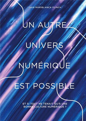 Couverture du livre « Un autre univers numérique est possible : Et si tout ne tenait qu'à une bonne culture numérique ? » de Ivan Mariblanca Flinch aux éditions Books On Demand