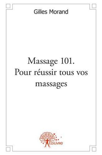 Couverture du livre « Massage 101. pour reussir tous vos massages - bebe, enfant, adolescent, amoureux, troisieme age » de Morand Gilles aux éditions Edilivre