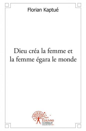 Couverture du livre « Dieu crea la femme et la femme egara le monde » de Florian Kaptue aux éditions Edilivre