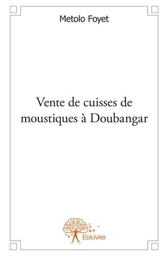 Couverture du livre « Vente de cuisses de moustiques à Doubangar » de Metolo Foyet aux éditions Edilivre