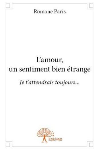 Couverture du livre « L'amour, un sentiment bien étrange ; je t'attendrais toujours... » de Romane Paris aux éditions Edilivre