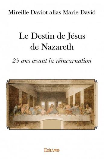 Couverture du livre « Le destin de Jésus de Nazareth ; 25 ans avant la réincarnation » de Mireille Daviot aux éditions Edilivre