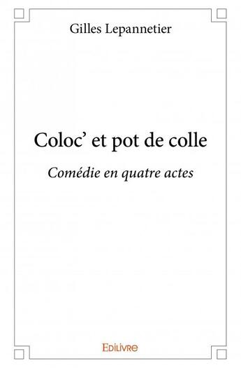 Couverture du livre « Coloc' et pot de colle ; comédie en quatre actes » de Gilles Lepannetier aux éditions Edilivre