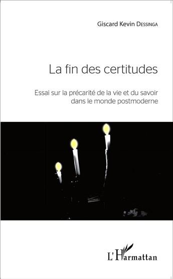 Couverture du livre « Fin des certitudes ; essai sur la précarité de la vie et du savoir dans le monde postmoderne » de Giscard Kevin Dessinga aux éditions L'harmattan