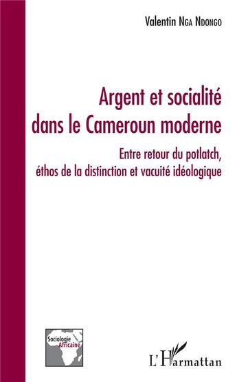 Couverture du livre « Argent et socialité dans le Cameroun moderne ; entre retour du potlatch, ethos de la distinction et vanité idéologique » de Valentin Nga Ndongo aux éditions L'harmattan