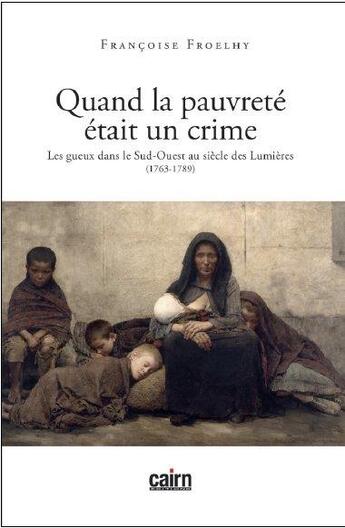 Couverture du livre « Quand la pauvreté était un crime ; les gueux dans le Sud-Ouest au siècle des Lumières (1763 - 1789) » de Francoise Froelhy aux éditions Cairn