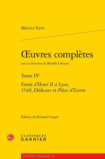 Couverture du livre « Oeuvres complètes Tome 4 : entrée d'Henri II à Lyon, 1548, dédicaces et pièces d'escorte » de Maurice Sceve aux éditions Classiques Garnier