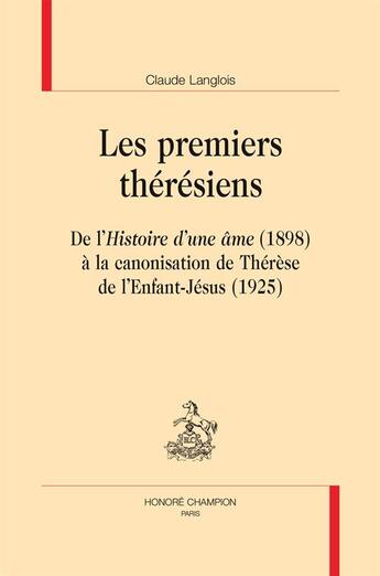 Couverture du livre « Les premiers thérésiens ; de l'Histoire d'une âme (1898) à la canonisation de Thérèse de l'Enfant-Jésus (1925) » de Claude Langlois aux éditions Honore Champion