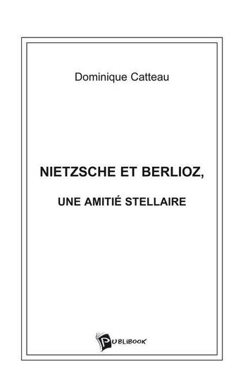 Couverture du livre « Nietzsche et berlioz, une amitie stellaire » de Catteau Dominique aux éditions Publibook