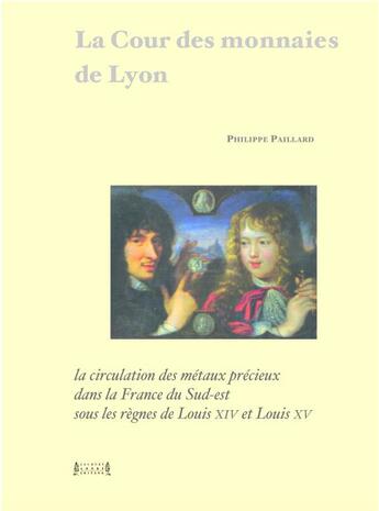 Couverture du livre « La cour des monnaies de Lyon : la circulation des métaux précieux dans la France du sud-est sous les règnes de Louis XIV et Louis XV » de Philippe Paillard aux éditions Jacques Andre