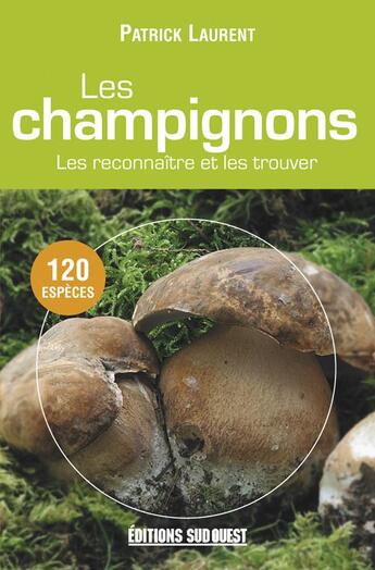 Couverture du livre « Les champignons ; les reconnaître et les trouver » de Patrick Laurent aux éditions Sud Ouest Editions