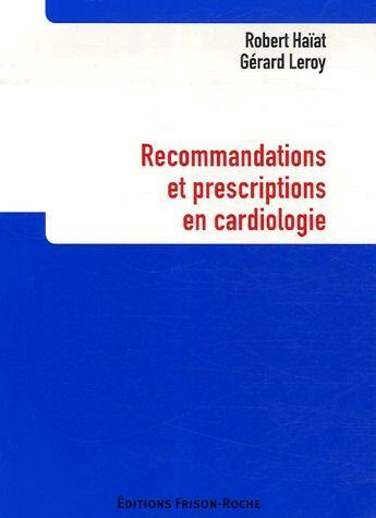 Couverture du livre « Recommandations et prescriptions en cardiologie » de Gerard Leroy et Robert Haiat aux éditions Frison Roche