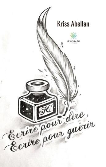 Couverture du livre « Écrire pour dire, écrire pour guérir » de Kriss Abellan aux éditions Le Lys Bleu