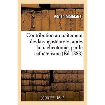 Couverture du livre « Contribution au traitement des laryngostenoses, apres la tracheotomie, par le catheterisme » de Malfilatre Adrien aux éditions Hachette Bnf