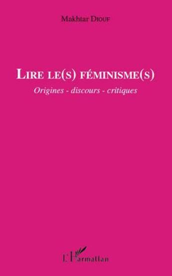 Couverture du livre « Lire le(s) féminisme(s) ; origines, dicours, critiques » de Makhtar Diouf aux éditions L'harmattan