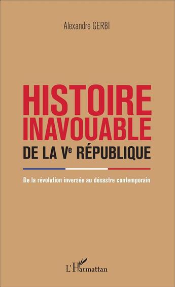 Couverture du livre « Histoire inavouable de la Ve République ; de la révolution inversée au désastre contemporain » de Alexandre Gerbi aux éditions L'harmattan