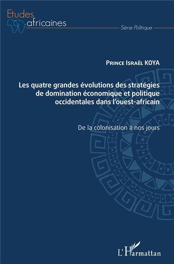 Couverture du livre « Les quatre grandes évolutions des stratégies de domination économique et politique occidentales dans l'ouest africain ; de la colonisation à nos jours » de Pirnce Israel Koya aux éditions L'harmattan