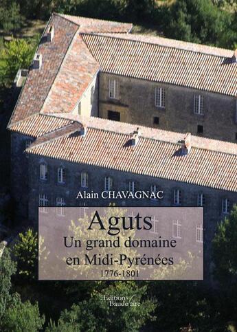 Couverture du livre « Aguts ; un grand domaine en Midi-Pyrénées 1776-1801 » de Alain Chavagnac aux éditions Baudelaire