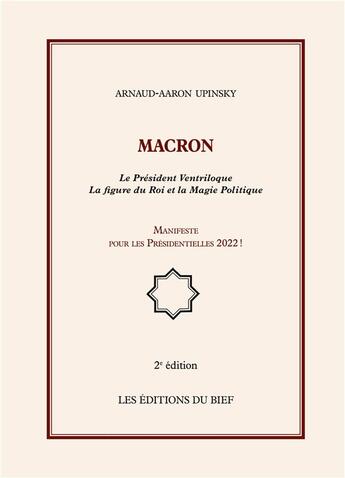 Couverture du livre « Macron ; Le président ventriloque ; la figure du roi et la magie politique ; manifeste pour les présidentielles 2022 ! (2e édition) » de Arnaud Aaron Upinsky aux éditions Editions Du Bief