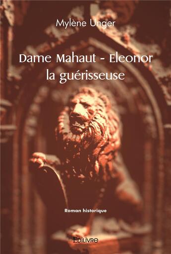 Couverture du livre « Dame mahaut - eleonor la guerisseuse » de Mylene Unger aux éditions Edilivre