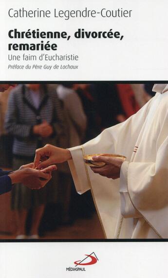 Couverture du livre « Chrétienne, divorcée, remariée ; une faim d'eucharistie » de Catherine Legendre-Coutier aux éditions Mediaspaul
