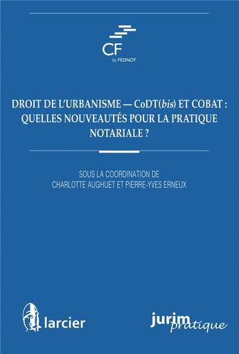 Couverture du livre « Droit de l'urbanisme - CoDT(bis) et COBAT : quelles nouveautés pour la pratique notariale ? » de Pierre-Yves Erneux et Charlotte Aughuet aux éditions Larcier