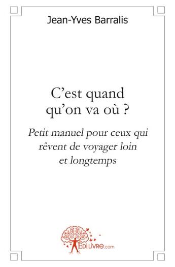 Couverture du livre « C'est quand qu'on va où ? petit manuel pour ceux qui rêvent de voyager loin et longtemps » de Jean-Yves Barralis aux éditions Edilivre