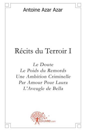 Couverture du livre « Récits du terroir t.1 ; le doute - le poids du remords - une ambition criminelle - par amour pour Laura » de Antoine Azar aux éditions Edilivre