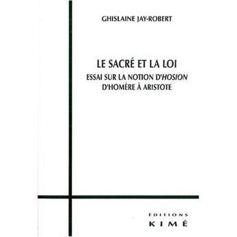 Couverture du livre « Le sacré et la loi ; essai sur la notion d'Hosion, d'Homère à Aristote » de Ghislaine Jay-Robert aux éditions Kime