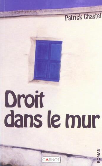 Couverture du livre « Droit Dans Le Mur » de Patrick Chastel aux éditions Carnot