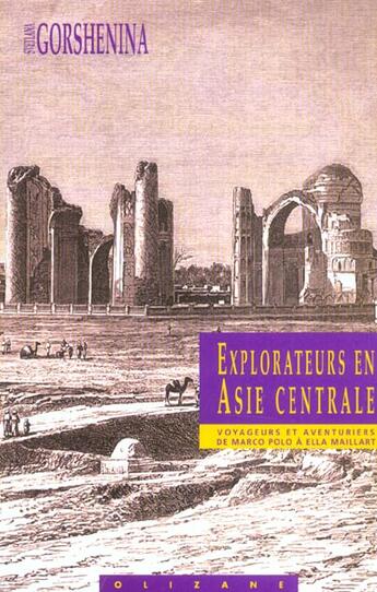 Couverture du livre « Explorateurs en Asie centrale ; voyageurs et aventuriers de Marco Polo à Ella Maillart » de Svetlana Gorshenina aux éditions Olizane