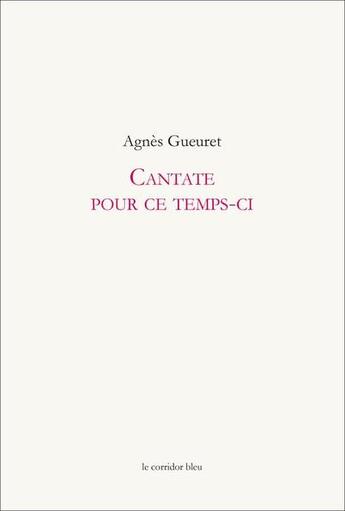 Couverture du livre « Cantate pour ce temps-ci » de Gueuret Agnes aux éditions Le Corridor Bleu