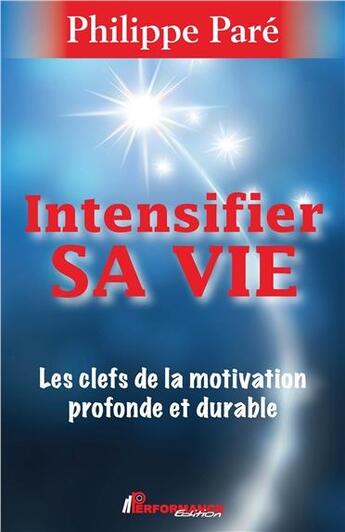 Couverture du livre « Intensifier sa vie ; les clefs de la motivation profonde et durable » de Pare Philippe aux éditions Performance Editions