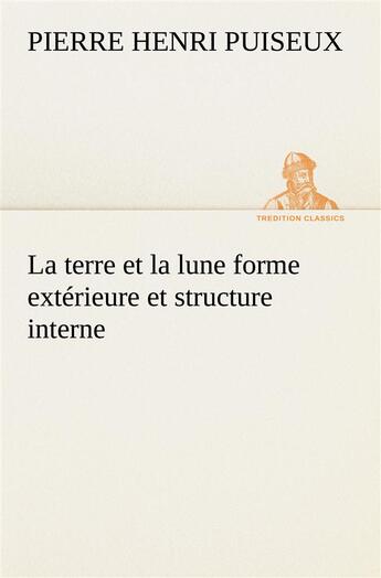 Couverture du livre « La terre et la lune forme exterieure et structure interne » de Puiseux P ( H. aux éditions Tredition