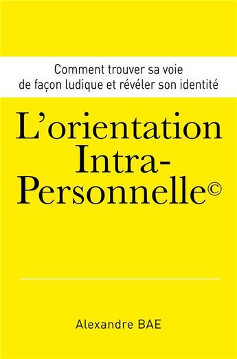 Couverture du livre « L'orientation intra-personnelle ; comment trouver sa voie de façon ludique et révéler son identité » de Alexandre Bae aux éditions Librinova