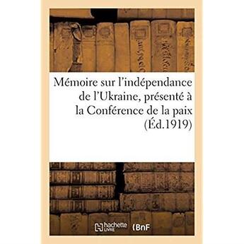 Couverture du livre « Mémoire sur l'indépendance de l'Ukraine, présenté à la Conférence de la paix : par la Délégation de la République ukrainienne » de Impr. De Robinet-Hou aux éditions Hachette Bnf