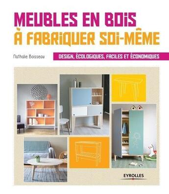 Couverture du livre « Meubles en bois à fabriquer soi-même ; design écologiques faciles et économiques » de Nathalie Boisseau aux éditions Eyrolles