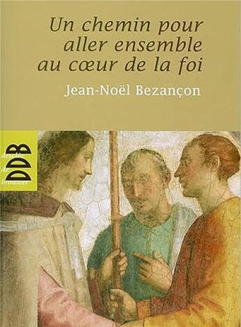 Couverture du livre « Un chemin pour aller ensemble au coeur de la foi (n ed) » de Jean-Noël Bezançon aux éditions Desclee De Brouwer