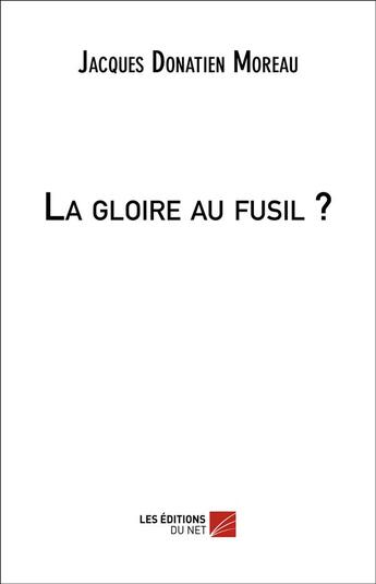 Couverture du livre « La gloire au fusil ? » de Jacques Donatien Moreau aux éditions Editions Du Net