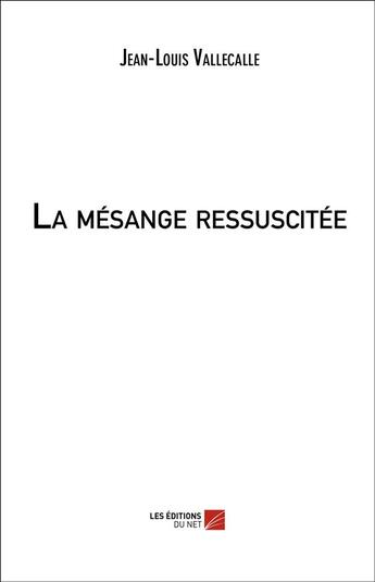 Couverture du livre « La mésange ressuscitée » de Jean-Louis Vallecalle aux éditions Editions Du Net