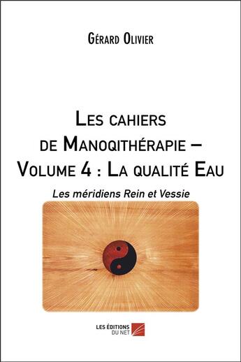 Couverture du livre « Les cahiers de manoqitherapie (volume 4) : la qualité eau - les méridiens Rein et Vessie » de Olivier Gerard aux éditions Editions Du Net