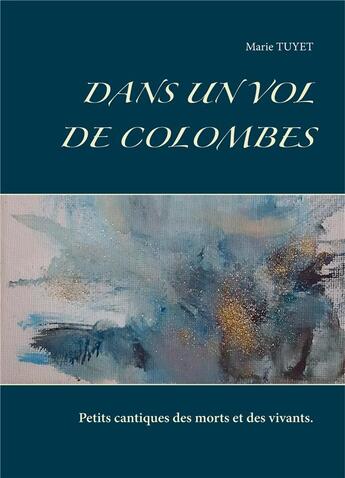 Couverture du livre « Dans un vol de colombes ; petits cantiques des morts et des vivants » de Marie Tuyet aux éditions Books On Demand