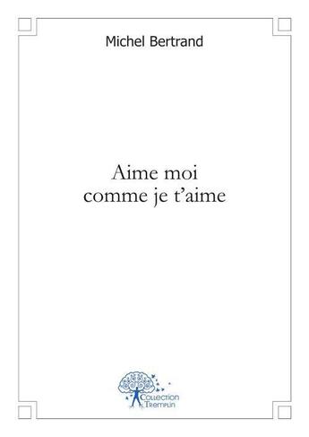 Couverture du livre « Aime moi comme je t'aime » de Michel Bertrand aux éditions Edilivre