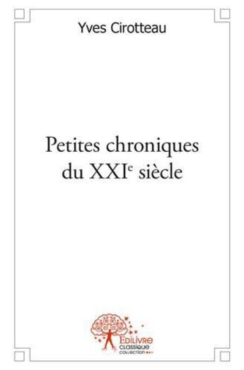 Couverture du livre « Petites chroniques du xxie siecle » de Yves Cirotteau aux éditions Edilivre