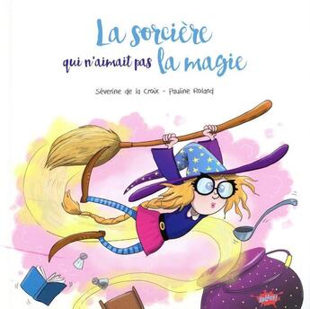 Couverture du livre « La sorcière qui n'aimait pas la magie » de Severine De La Croix et Pauline Roland aux éditions Editions Splash Splash!