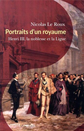 Couverture du livre « Portraits d'un royaume ; Henri III, la noblesse et la Ligue » de Nicolas Le Roux aux éditions Passes Composes